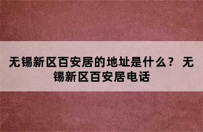 无锡新区百安居的地址是什么？ 无锡新区百安居电话